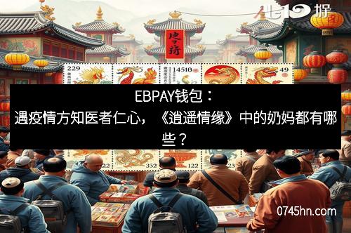 EBPAY钱包：遇疫情方知医者仁心，《逍遥情缘》中的奶妈都有哪些？